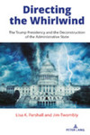 Directing the Whirlwind: The Trump Presidency and the Deconstruction of the Administrative State by Lisa K. Parshall and Jim Twombly