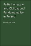 Feliks Koneczny and Civilizational Fundamentalism in Poland by Andrew Kier Wise